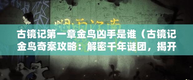 古鏡記第一章金鳥兇手是誰（古鏡記金鳥奇案攻略：解密千年謎團，揭開神秘之門）