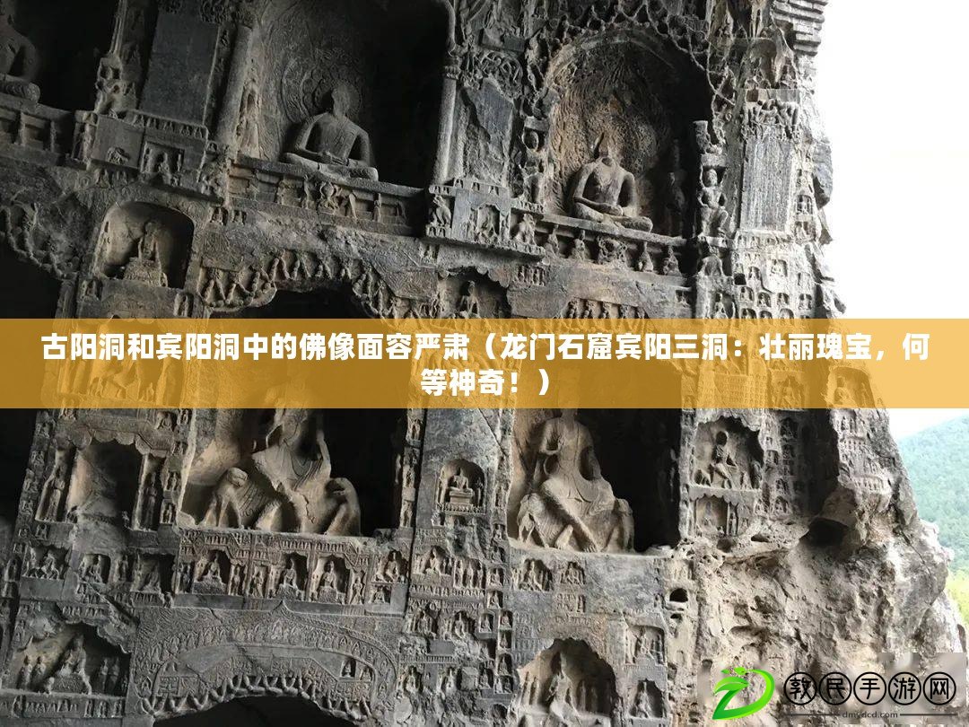 古陽洞和賓陽洞中的佛像面容嚴肅（龍門石窟賓陽三洞：壯麗瑰寶，何等神奇?。? title=
