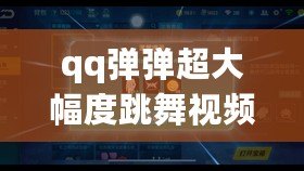 qq彈彈超大幅度跳舞視頻（免費QQ黃鉆網站大揭秘：權威評測與推薦攻略）