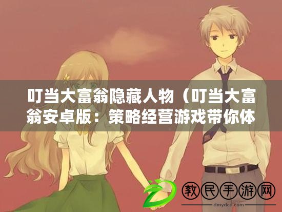 叮當大富翁隱藏人物（叮當大富翁安卓版：策略經營游戲帶你體驗財富爭奪的樂趣?。? title=