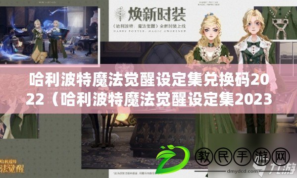 哈利波特魔法覺醒設定集兌換碼2022（哈利波特魔法覺醒設定集2023兌換碼揭秘）
