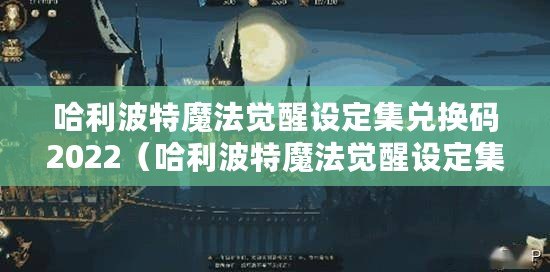 哈利波特魔法覺醒設定集兌換碼2022（哈利波特魔法覺醒設定集2023兌換碼揭秘）