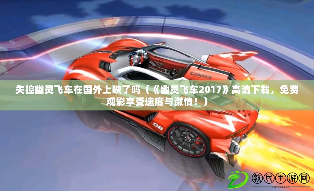 失控幽靈飛車在國外上映了嗎（《幽靈飛車2017》高清下載，免費觀影享受速度與激情?。? title=