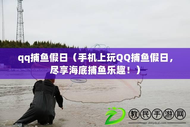 qq捕魚假日（手機上玩QQ捕魚假日，盡享海底捕魚樂趣?。? title=
