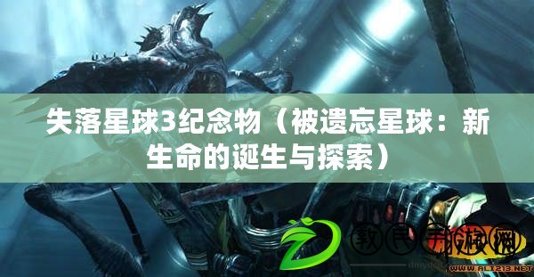 失落星球3紀念物(被遺忘星球:新生命的誕生與探索) 失落星球3紀念物(被遺忘星球:新生命的誕生與探索)