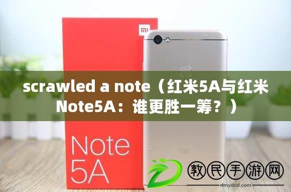 scrawled a note（紅米5A與紅米Note5A：誰更勝一籌？）