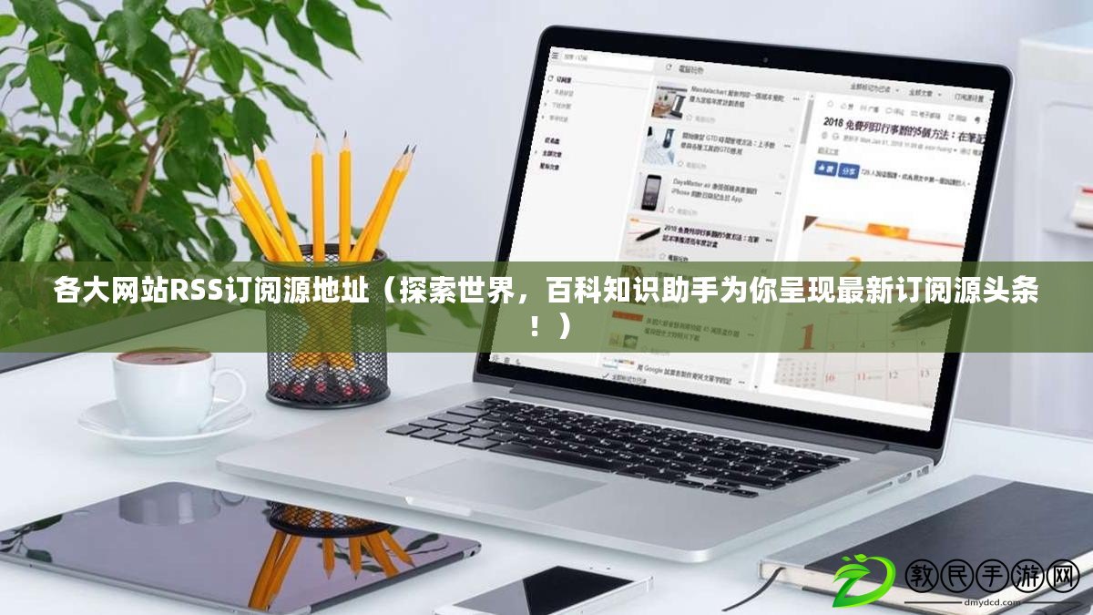 各大網站RSS訂閱源地址（探索世界，百科知識助手為你呈現最新訂閱源頭條?。? title=