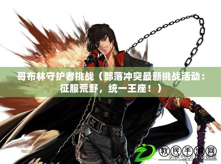 哥布林守護者挑戰（部落沖突最新挑戰活動：征服荒野，統一王座?。? title=