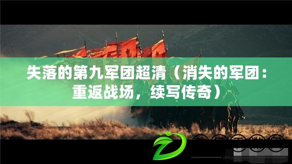 失落的第九軍團超清（消失的軍團：重返戰場，續寫傳奇）