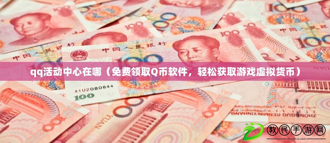 qq活動中心在哪（免費領取Q幣軟件，輕松獲取游戲虛擬貨幣）
