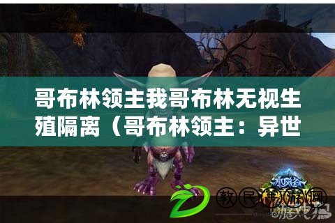 哥布林領主我哥布林無視生殖隔離（哥布林領主：異世征途）