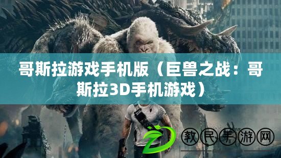 哥斯拉游戲手機版（巨獸之戰：哥斯拉3D手機游戲）