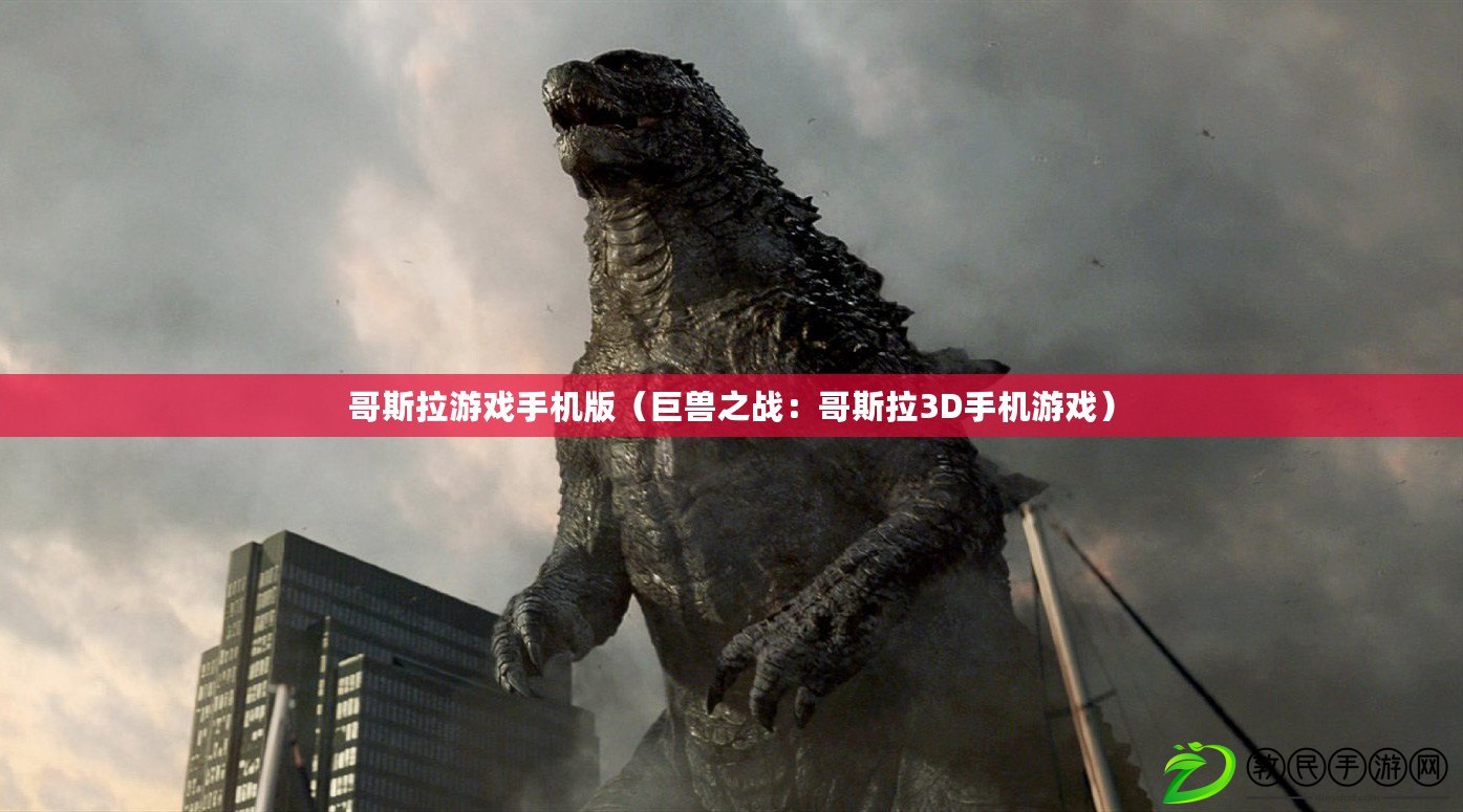 哥斯拉游戲手機版（巨獸之戰：哥斯拉3D手機游戲）