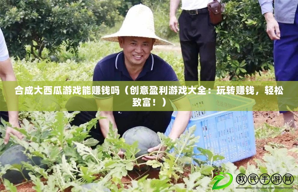 合成大西瓜游戲能賺錢嗎（創意盈利游戲大全：玩轉賺錢，輕松致富?。? title=