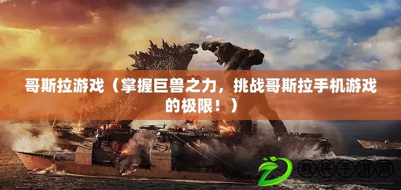 哥斯拉游戲（掌握巨獸之力，挑戰哥斯拉手機游戲的極限?。? title=
