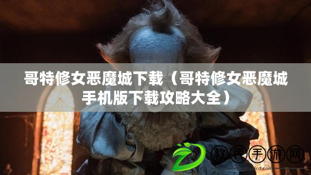 哥特修女惡魔城下載（哥特修女惡魔城手機版下載攻略大全）