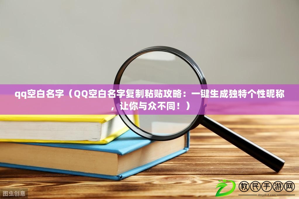 qq空白名字（QQ空白名字復制粘貼攻略：一鍵生成獨特個性昵稱，讓你與眾不同?。? title=