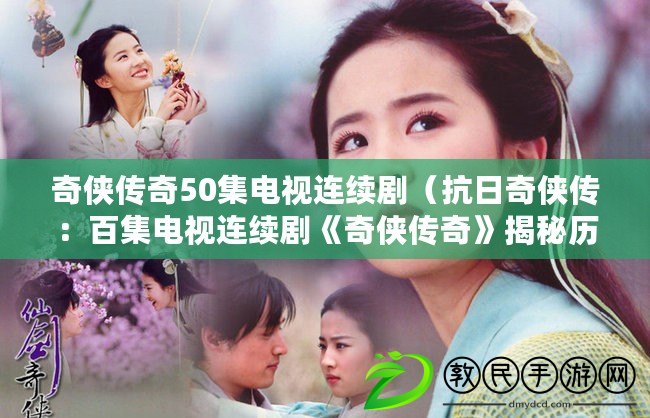 奇俠傳奇50集電視連續?。谷掌鎮b傳：百集電視連續劇《奇俠傳奇》揭秘歷史英雄的抗日壯舉）