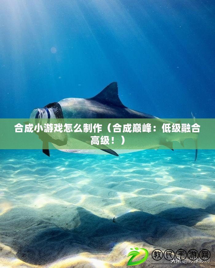 合成小游戲怎么制作（合成巔峰：低級融合高級?。? title=