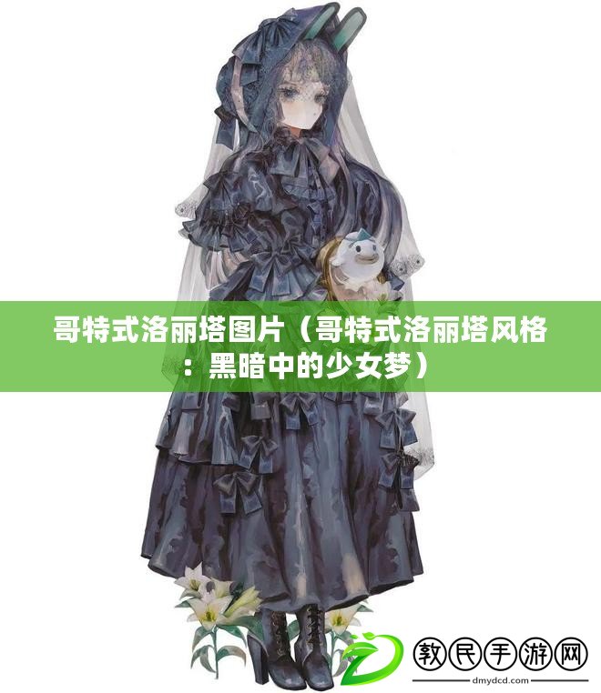 哥特式洛麗塔圖片(哥特式洛麗塔風格:黑暗中的少女夢) 哥特式洛麗塔圖片(哥特式洛麗塔風格:黑暗中的少女夢)