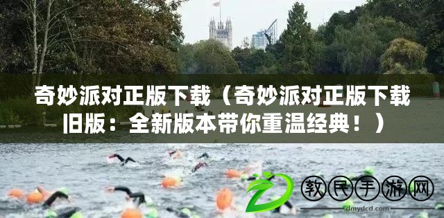 奇妙派對正版下載（奇妙派對正版下載舊版：全新版本帶你重溫經典?。? title=