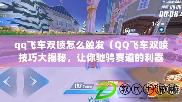 qq飛車雙噴怎么觸發（QQ飛車雙噴技巧大揭秘，讓你馳騁賽道的利器?。? title=