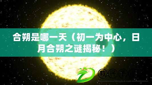 合朔是哪一天（初一為中心，日月合朔之謎揭秘?。? title=