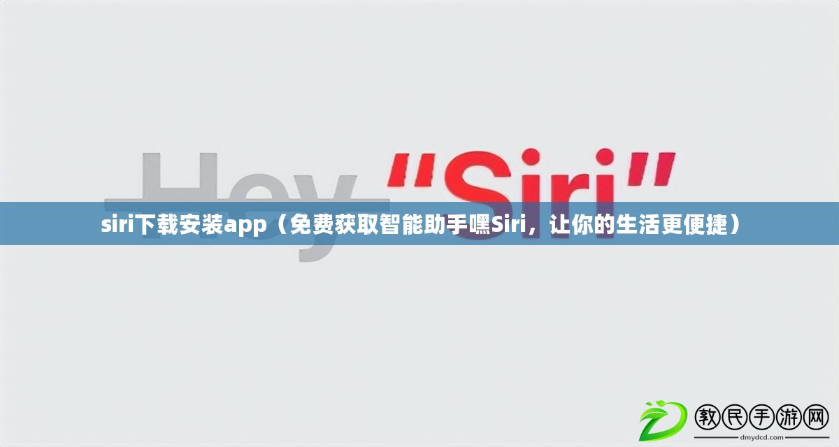 siri下載安裝app（免費獲取智能助手嘿Siri，讓你的生活更便捷）