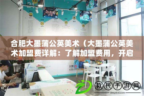 合肥大墨蒲公英美術（大墨蒲公英美術加盟費詳解：了解加盟費用，開啟藝術創業之路?。? title=