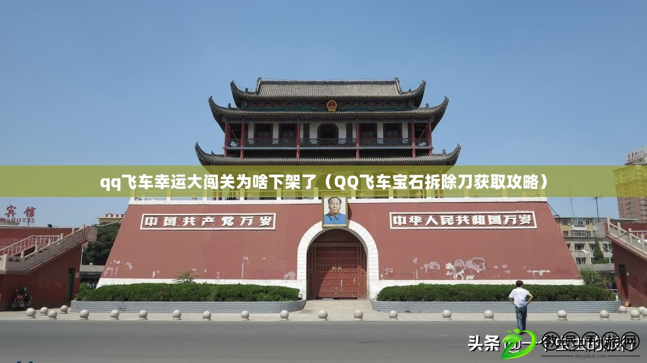 qq飛車幸運大闖關為啥下架了（QQ飛車寶石拆除刀獲取攻略）