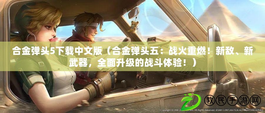 合金彈頭5下載中文版（合金彈頭五：戰火重燃！新敵、新武器，全面升級的戰斗體驗?。? title=