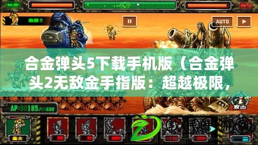 合金彈頭5下載手機版（合金彈頭2無敵金手指版：超越極限，盡顯戰爭之王?。? title=