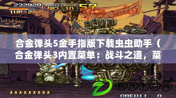 合金彈頭5金手指版下載蟲蟲助手（合金彈頭3內置菜單：戰斗之道，菜單全解析?。? title=