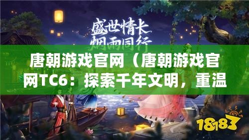 唐朝游戲官網（唐朝游戲官網TC6：探索千年文明，重溫盛世風華?。? title=