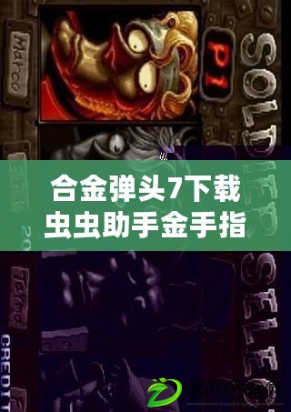 合金彈頭7下載蟲蟲助手金手指（合金彈頭7蟲蟲助手破解版：完美解鎖全新游戲體驗?。? title=