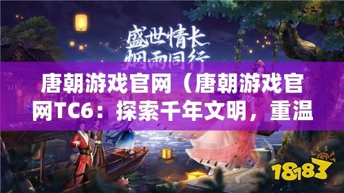 唐朝游戲官網（唐朝游戲官網TC6：探索千年文明，重溫盛世風華?。? title=