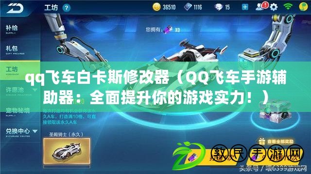 qq飛車白卡斯修改器（QQ飛車手游輔助器：全面提升你的游戲實力?。? title=