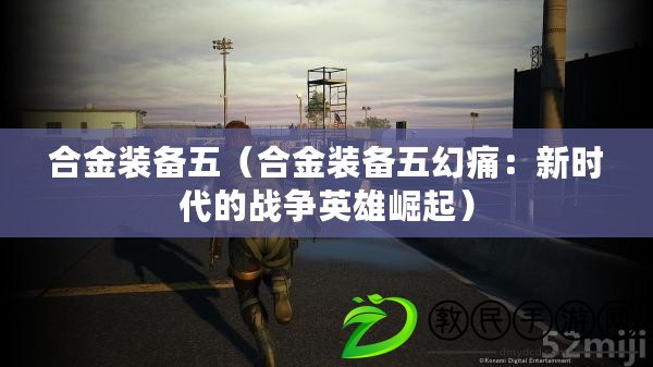 合金裝備五（合金裝備五幻痛：新時代的戰爭英雄崛起）