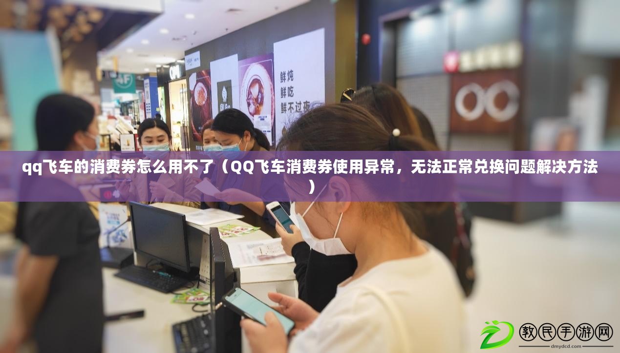 qq飛車的消費券怎么用不了（QQ飛車消費券使用異常，無法正常兌換問題解決方法）