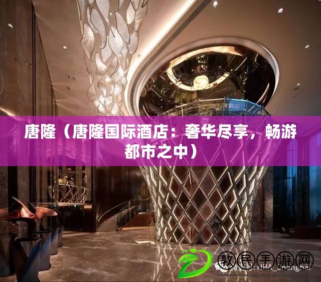唐?。ㄌ坡H酒店：奢華盡享，暢游都市之中）