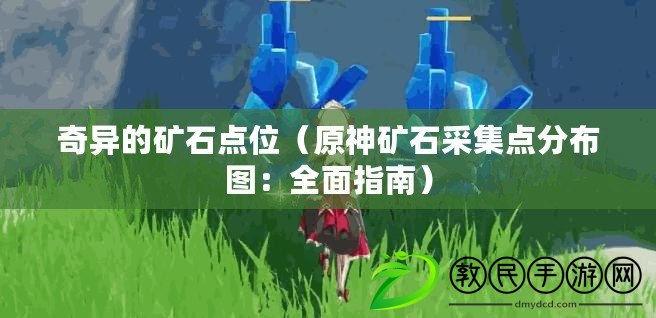 奇異的礦石點位(原神礦石采集點分布圖:全面指南) 奇異的礦石點位(原神礦石采集點分布圖:全面指南)