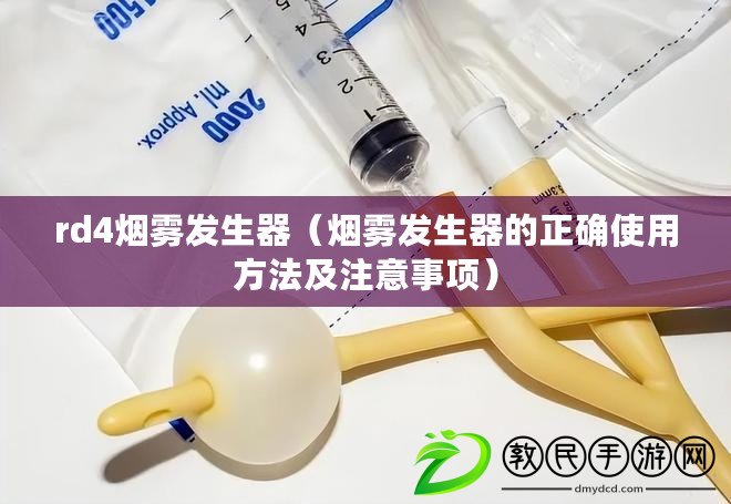 rd4煙霧發生器（煙霧發生器的正確使用方法及注意事項）