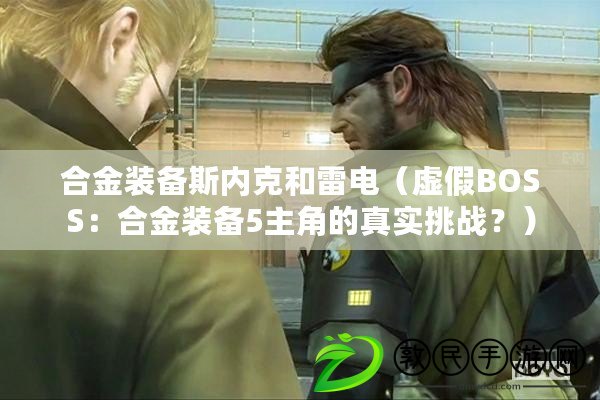 合金裝備斯內克和雷電（虛假BOSS：合金裝備5主角的真實挑戰？）