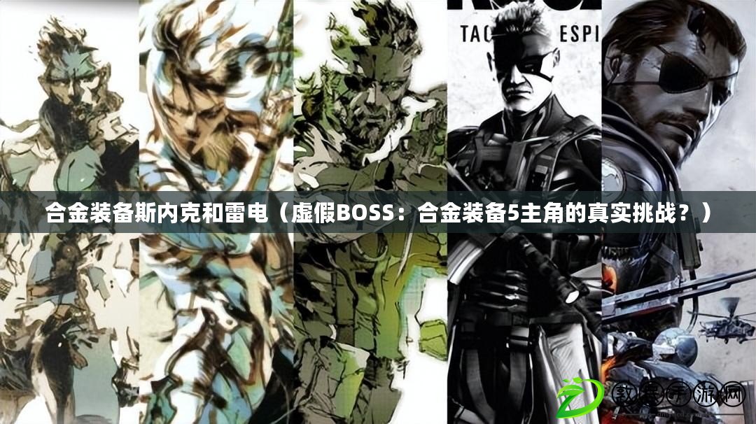 合金裝備斯內克和雷電（虛假BOSS：合金裝備5主角的真實挑戰？）