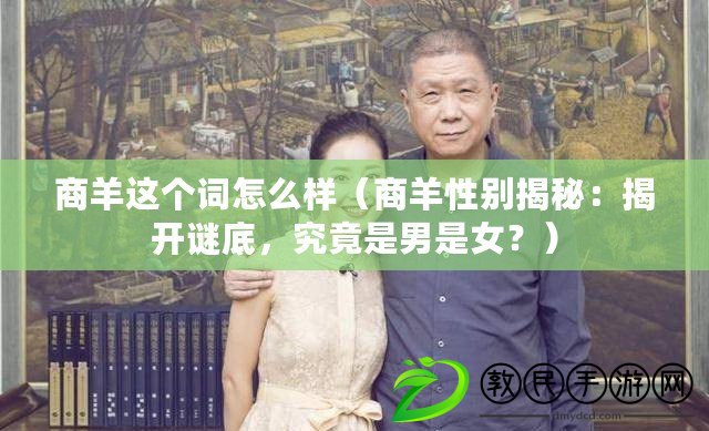 商羊這個詞怎么樣（商羊性別揭秘：揭開謎底，究竟是男是女？）