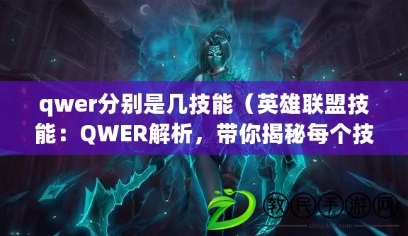 qwer分別是幾技能（英雄聯盟技能：QWER解析，帶你揭秘每個技能的核心?。? title=