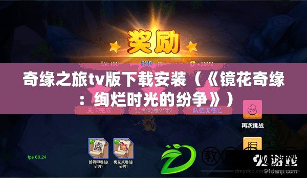 奇緣之旅tv版下載安裝(《鏡花奇緣:絢爛時光的紛爭》) 奇緣之旅tv版下載安裝(《鏡花奇緣:絢爛時光的紛爭》)