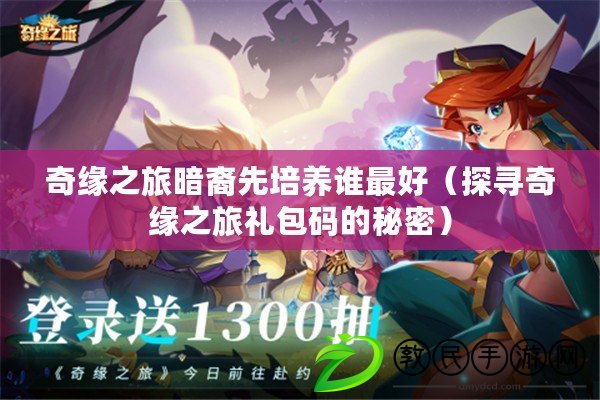 奇緣之旅暗裔先培養誰最好（探尋奇緣之旅禮包碼的秘密）