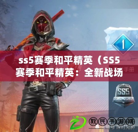 ss5賽季和平精英（SS5賽季和平精英：全新戰場開啟，決戰即將展開?。? title=