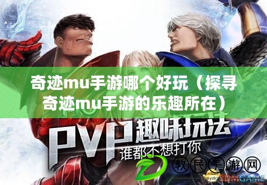 奇跡mu手游哪個好玩（探尋奇跡mu手游的樂趣所在）